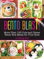 Bento Blast!: More Than 150 Cute And Clever Bento Box Meals For Your Kids