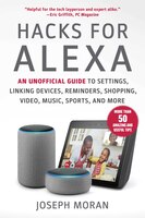 Hacks for Alexa: An Unofficial Guide to Settings, Linking Devices, Reminders, Shopping, Video, Music, Sports, and Mo
