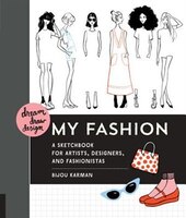 Dream, Draw, Design My Fashion: A Sketchbook For Artists, Designers, And Fashionistas Dream, Draw, Design My Fashion: A Sketchbook For Artists, Designers, And Fashionistas