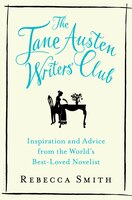 The Jane Austen Writers Club: Inspiration and Advice from the Worlds Best-loved Novelist