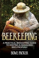 Beekeeping: A Practical Beekeeping Guide to Keeping & Managing Bees Properly