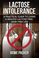 Lactose Intolerance: A Practical Guide to Living a Healthy Lactose Free-Dairy Free Life