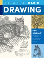 The Art Of Basic Drawing: Simple Step-by-step Techniques For Drawing A Variety Of Subjects In Graphite Pencil