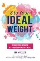 8 to Your IdealWeight: Release Your Weight & Restore Your Power in 8 Weeks