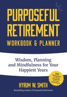Purposeful Retirement Workbook & Planner: Wisdom, Planning And Mindfulness For Your Happiest Years