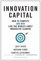 Innovation Capital: How To Compete--and Win--like The World's Most Innovative Leaders
