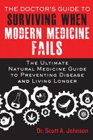 The Doctor?s Guide to Surviving When Modern Medicine Fails: The Ultimate Natural Medicine Guide to Preventing Disease and Living Longer