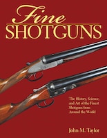 Fine Shotguns: The History, Science, and Art of the Finest Shotguns from Around the World