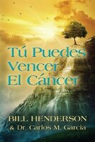Tú puedes Vencer El Cáncer: Tu Guía Hacia una Curación Suave y No-tóxica Bill Henderson Author