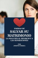 Formas de Salvar Su Matrimonio: La Solucion Al Divorcio y a Las Separaciones (Spanish Edition)