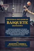 Criando o Jogador de Basquete Definitivo: Aprenda os Segredos e Truques Usados pelos Melhores Jogadores de Basquete Profissionais