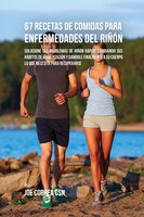 67 Recetas de Comidas Para Enfermedades Del Riñón: Solucione Sus Problemas de Riñón Rápido Cambiando Sus Hábitos de Alimentación y