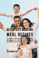 42 Fertility Boosting Meal Recipes: These Meal Recipes Will Add the Right Vitamins and Minerals to Your Diet So That You Can Becom