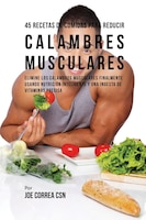 45 Recetas De Comidas Para Reducir Calambres Musculares: Elimine Los Calambres Musculares Finalmente Usando Nutrición Inteligente