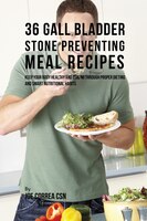 36 Gallbladder Stone Preventing Meal Recipes: Keep Your Body Healthy and Strong through Proper Dieting and Smart Nutritional Habit
