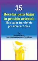 35 Recetas Para Bajar Tu Presión Arterial: Haz Bajar Tu Reloj De Presión En 7 Días