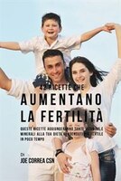42 Ricette Che Aumentano La Fertilita: Queste Ricette Aggiungeranno Tante Vitamine E Minerali Alla Tua Dieta Rendendoti Pi* Fertil