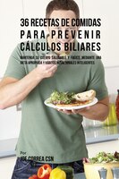 36 Recetas De Comidas Para Prevenir Cálculos Biliares: Mantenga Su Cuerpo Saludable Y Fuerte Mediante Una Dieta Apropiada y Hábito