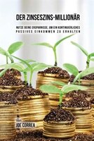 Der Zinseszins-Millionär: Nutze Deine Ersparnisse, um ein Kontinuierliches Passives Einkommen zu Erhalten