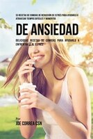 53 Recetas De Comidas De Reducción De Estrés Para Ayudarlo A Atravesar Tiempos Difíciles Y Momentos De Ansiedad: Deliciosas Receta