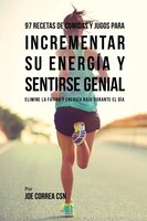 97 Recetas de Comidas Y Jugos Para Incrementar Su Energía Y Sentirse Genial: Elimine La Fatiga Y Energía Baja Durante El Día