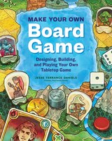 Make Your Own Board Game: Designing, Building, And Playing An Original Tabletop Game