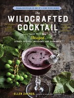 The Wildcrafted Cocktail: Make Your Own Foraged Syrups, Bitters, Infusions, And Garnishes; Includes Recipes For 45 One-of-a-k