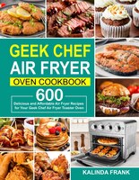 Geek Chef Air Fryer Oven Cookbook: 600 Delicious And Affordable Air Fryer Recipes For Your Geek Chef Air Fryer Toaster Oven