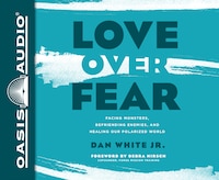 Love Over Fear: Facing Monsters, Befriending Enemies, And Healing Our Polarized World