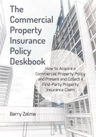 The Commercial Property Insurance Policy Deskbook: How To Acquire A Commercial Property Policy And Present And Collect A First-par