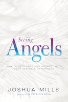 Seeing Angels: How To Recognize And Interact With Your Heavenly Messengers