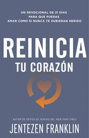 Reinicia Tu Corazón: Un Devocional De 21 Días Para Que Puedas Amar Como Si Nunca Te Hubieran Herido