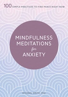 Mindfulness Meditations For Anxiety: 100 Simple Practices To Find Peace Right Now