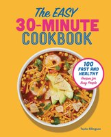 The Easy 30-minute Cookbook: 100 Fast And Healthy Recipes For Busy People