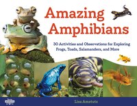 Amazing Amphibians: 30 Activities And Observations For Exploring Frogs, Toads, Salamanders, And More
