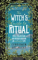 The Witch's Guide To Ritual: Spells, Incantations And Inspired Ideas For An Enchanted Life: (beginner Witchcraft Book, Herbal Witc