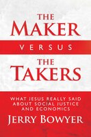 The Maker Versus The Takers: What Jesus Really Said About Social Justice And Economics