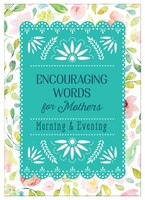 Encouraging Words For Mothers: Morning & Evening: Daily Devotions For A Mother's Soul