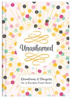 Unashamed: Devotions And Prayers For A Burden-free Heart