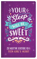 Your Sleep Will Be Sweet (teen Girls): 200 Nighttime Devotions For A Teen Girl's Heart
