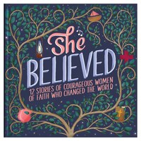 She Believed: 12 Stories Of Courageous Women Of Faith Who Changed The World