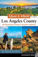 Afoot & Afield: Los Angeles County: 259 Spectacular Outings In Southern California