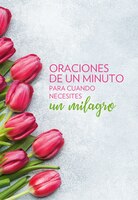 Oraciones De Un Minuto Para Cuando Necesitas Un Milagro / One Minute Prayers When You Need A Miracle