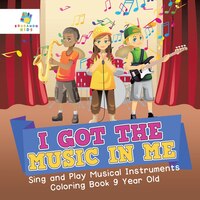 I Got the Music in Me  Sing and Play Musical Instruments  Coloring Book 9 Year Old