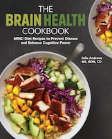 The Brain Health Cookbook: Mind Diet Recipes To Prevent Disease And Enhance Cognitive Power