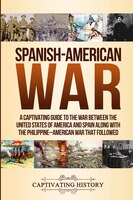 Spanish-american War: A Captivating Guide To The War Between The United States Of America And Spain Along With The Philip