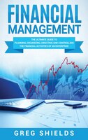 Financial Management: The Ultimate Guide To Planning, Organizing, Directing, And Controlling The Financial Activities Of