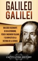 Galileo Galilei: Una Guía Fascinante De Un Astrónomo, Físico E Ingeniero Italiano Y Su Impacto En La Historia De La