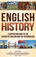 English History: A Captivating Guide To The History Of England And The Victorian Era