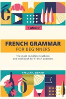 French Grammar For Beginners: The Most Complete Textbook And Workbook For French Learners